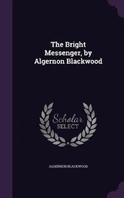 The Bright Messenger, by Algernon Blackwood by Algernon Blackwood