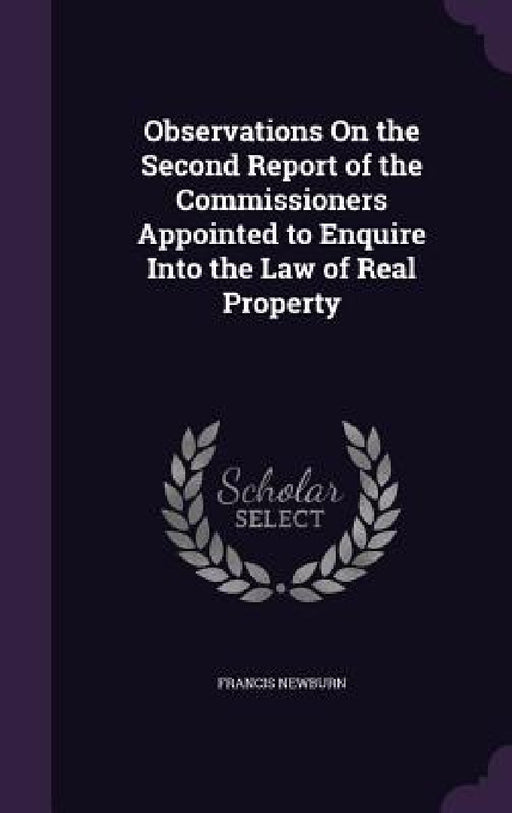 Observations On the Second Report of the Commissioners Appointed to Enquire Into the Law of Real Property by Francis Newburn
