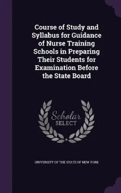 Course of Study and Syllabus for Guidance of Nurse Training Schools in Preparing Their Students for Examination Before the State Board by University of the State of New York