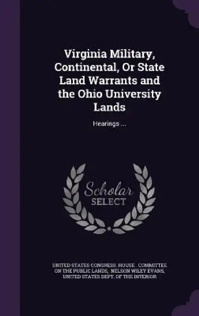 Virginia Military, Continental, Or State Land Warrants and the Ohio University Lands: Hearings ... by United States Congress House Committe