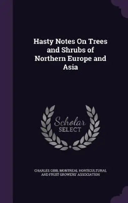 Hasty Notes On Trees and Shrubs of Northern Europe and Asia by Charles Gibb, Montreal Horticultural and Fruit Growers