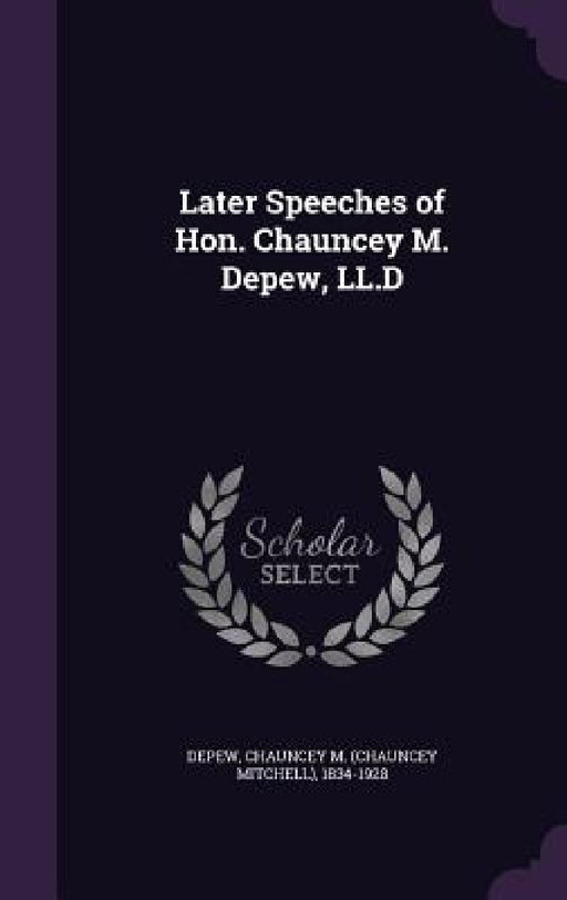 Later Speeches of Hon. Chauncey M. Depew, LL.D by Chauncey Mitchell DePew