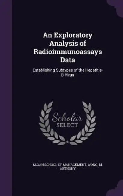 An Exploratory Analysis of Radioimmunoassays Data: Establishing Subtypes of the Hepatitis-B Virus by Sloan School of Management, M. Anthony Wong
