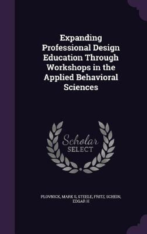 Expanding Professional Design Education Through Workshops in the Applied Behavioral Sciences by Mark S. Plovnick, Fritz Steele, Edgar H. Schein