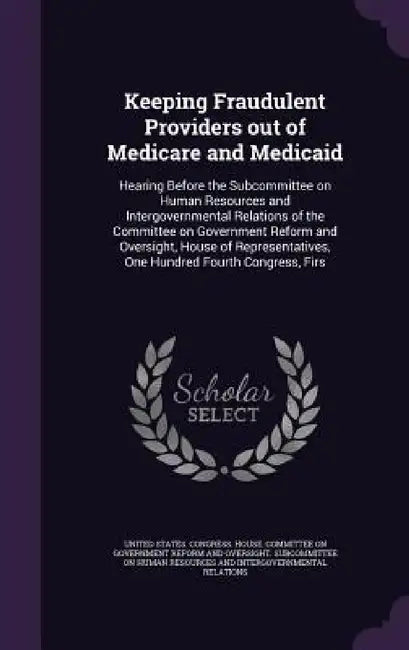 Keeping Fraudulent Providers out of Medicare and Medicaid: Hearing Before the Subcommittee on Human Resources and Intergovernmental Relations of the C by United States Congress House Committe