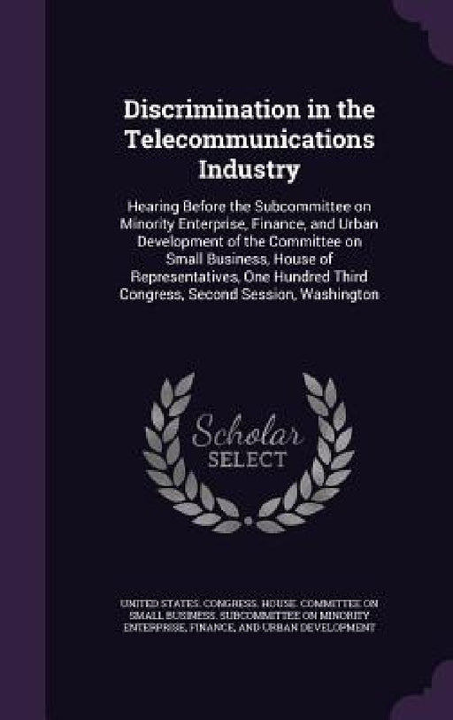 Discrimination in the Telecommunications Industry: Hearing Before the Subcommittee on Minority Enterprise, Finance, and Urban Development of the Commi by United States Congress House Committe