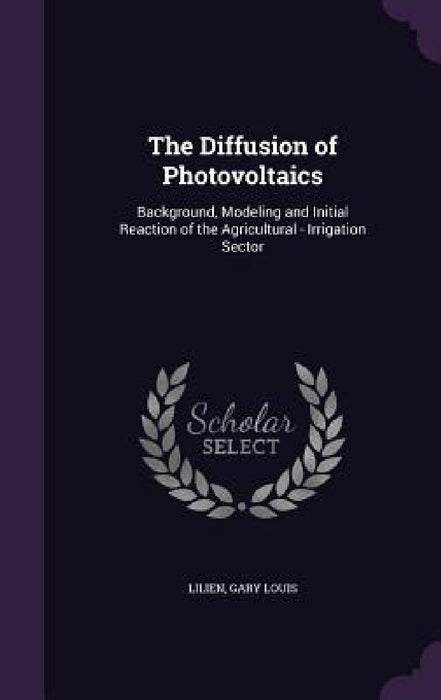The Diffusion of Photovoltaics: Background, Modeling and Initial Reaction of the Agricultural - Irrigation Sector by Gary Louis Lilien