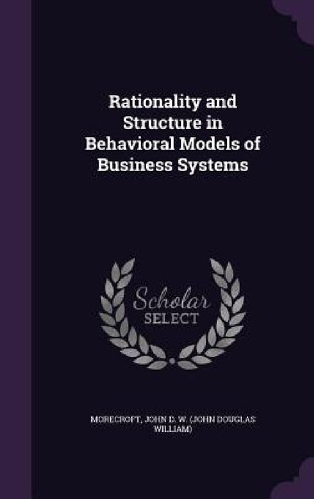 Rationality and Structure in Behavioral Models of Business Systems by John D. W. Morecroft