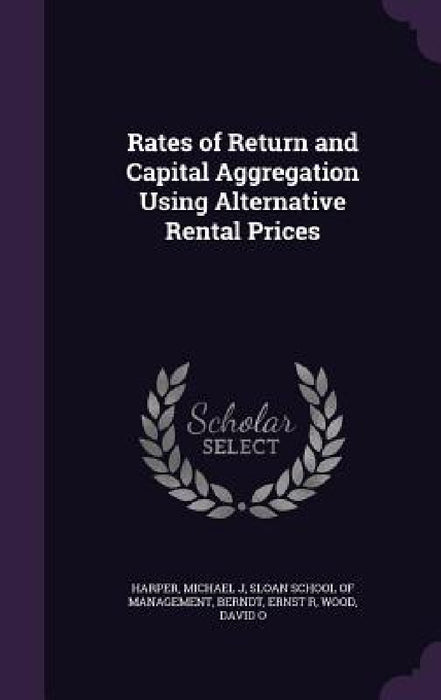 Rates of Return and Capital Aggregation Using Alternative Rental Prices by Michael J. Harper, Sloan School of Management, Ernst R. Berndt
