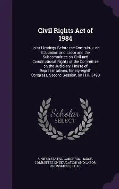 Civil Rights Act of 1984: Joint Hearings Before the Committee on Education and Labor and the Subcommittee on Civil and Constitutional Rights of by United States Congress House Committe