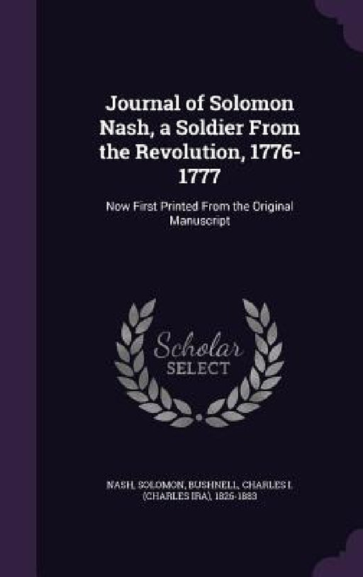 Journal of Solomon Nash, a Soldier From the Revolution, 1776-1777: Now First Printed From the Original Manuscript by Solomon Nash, Charles 1826-1883 Bushnell