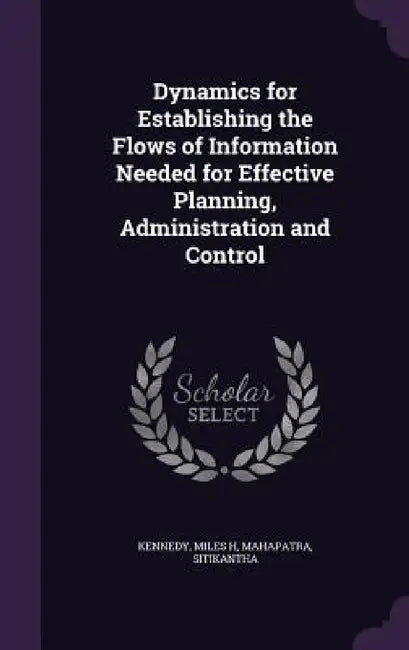 Dynamics for Establishing the Flows of Information Needed for Effective Planning, Administration and Control by Miles H. Kennedy, Sitikantha Mahapatra