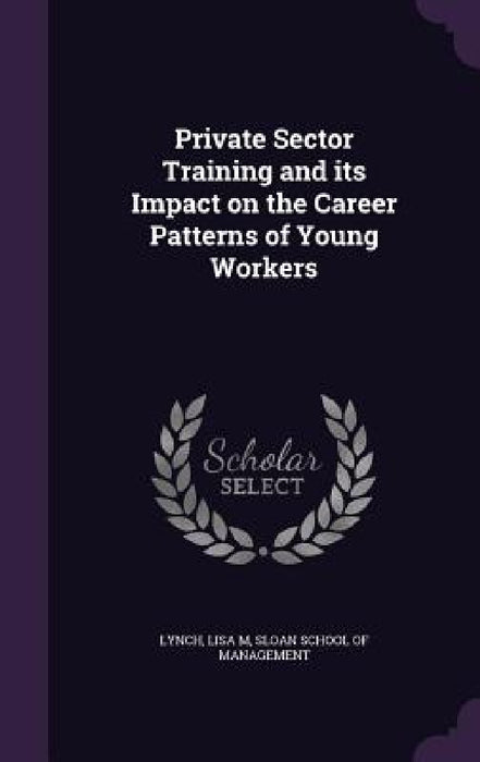Private Sector Training and its Impact on the Career Patterns of Young Workers by Lisa M. Lynch, Sloan School of Management
