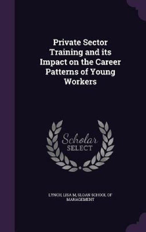 Private Sector Training and its Impact on the Career Patterns of Young Workers by Lisa M. Lynch, Sloan School of Management