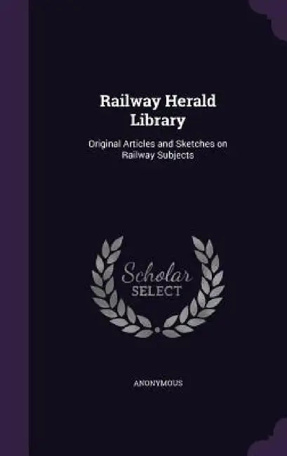 Railway Herald Library: Original Articles and Sketches on Railway Subjects by Anonymous