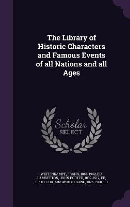 The Library of Historic Characters and Famous Events of all Nations and all Ages by Frank Weitenkampf, John Porter Lamberton, Ainsworth Rand Spofford