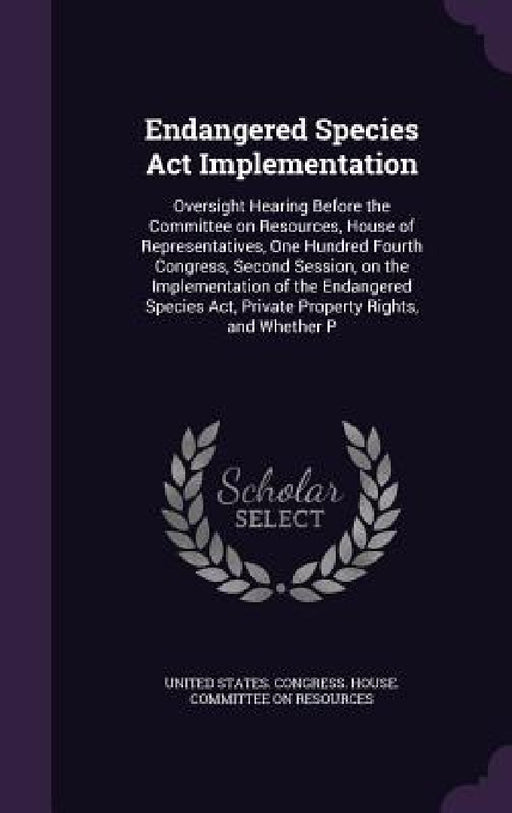 Endangered Species Act Implementation: Oversight Hearing Before the Committee on Resources, House of Representatives, One Hundred Fourth Congress, Sec by United States Congress House Committe