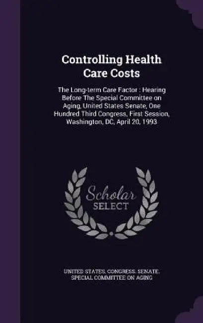Controlling Health Care Costs: The Long-term Care Factor: Hearing Before The Special Committee on Aging, United States Senate, One Hundred Third Cong by United States Congress Senate Special