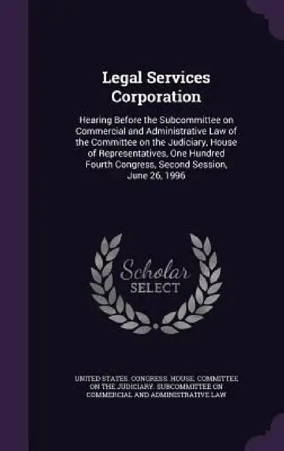 Legal Services Corporation: Hearing Before the Subcommittee on Commercial and Administrative Law of the Committee on the Judiciary, House of Repre by United States Congress House Committe