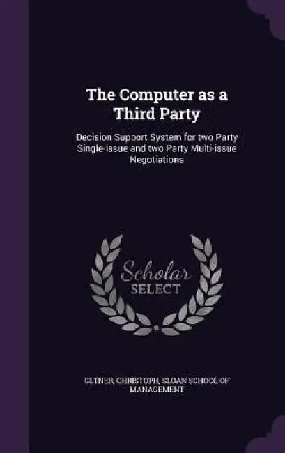 The Computer as a Third Party: Decision Support System for two Party Single-issue and two Party Multi-issue Negotiations by Christoph Gltner, Sloan School of Management