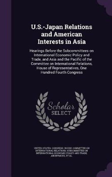 U.S.-Japan Relations and American Interests in Asia: Hearings Before the Subcommittees on International Economic Policy and Trade, and Asia and the Pa by United States Congress House Committe