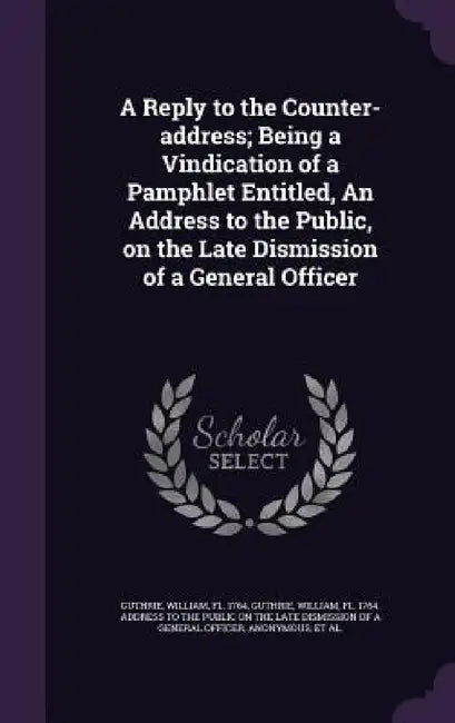 A Reply to the Counter-address; Being a Vindication of a Pamphlet Entitled, An Address to the Public, on the Late Dismission of a General Officer by William Guthrie, William Fl 1764 Address to T. Guthrie, Horace 1717-1797 Counter-Addr Walpole