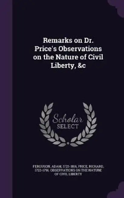 Remarks on Dr. Price's Observations on the Nature of Civil Liberty, &c by Adam Ferguson, Richard 1723-1791 Observations Price