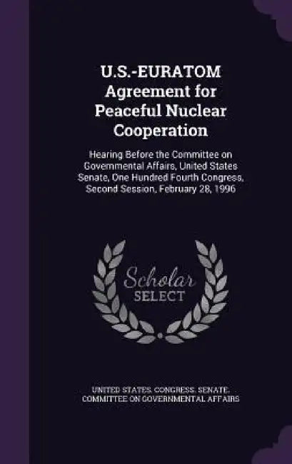 U.S.-EURATOM Agreement for Peaceful Nuclear Cooperation: Hearing Before the Committee on Governmental Affairs, United States Senate, One Hundred Fourt by United States Congress Senate Committ