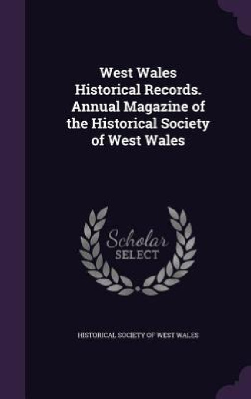 West Wales Historical Records. Annual Magazine of the Historical Society of West Wales by Historical Society of West Wales