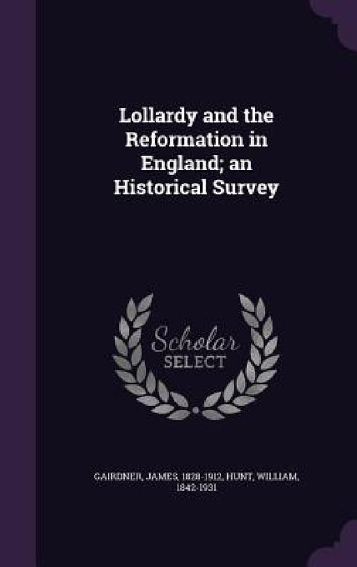 Lollardy and the Reformation in England; an Historical Survey by James Gairdner, William Hunt