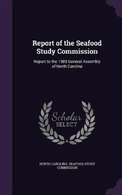 Report of the Seafood Study Commission: Report to the 1989 General Assembly of North Carolina by North Carolina Seafood Study Commission