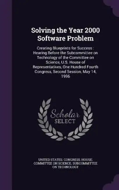 Solving the Year 2000 Software Problem: Creating Blueprints for Success: Hearing Before the Subcommittee on Technology of the Committee on Science, U. by United States Congress House Committe
