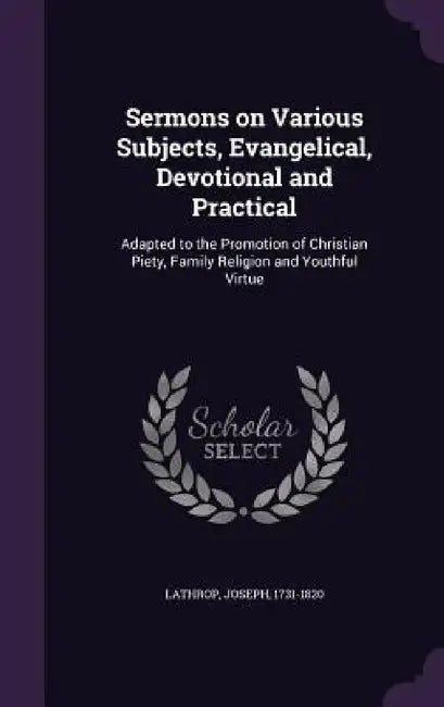 Sermons on Various Subjects, Evangelical, Devotional and Practical: Adapted to the Promotion of Christian Piety, Family Religion and Youthful Virtue by Joseph Lathrop
