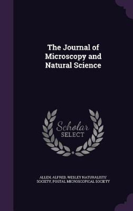 The Journal of Microscopy and Natural Science by Alfred Allen, Wesley Naturalists' Society, Postal Microscopical Society