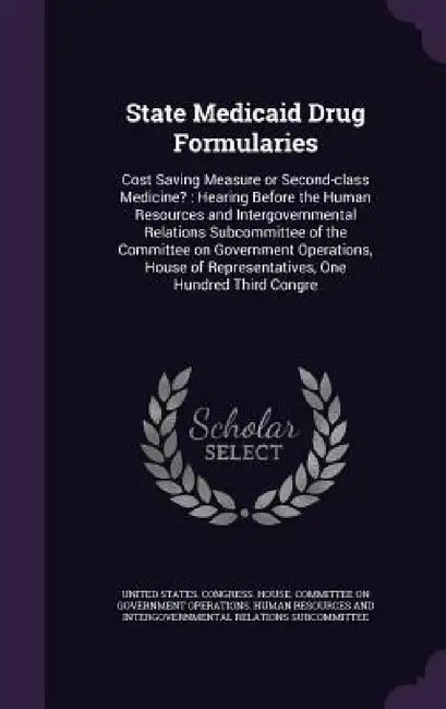 State Medicaid Drug Formularies: Cost Saving Measure or Second-class Medicine?: Hearing Before the Human Resources and Intergovernmental Relations Sub by United States Congress House Committe