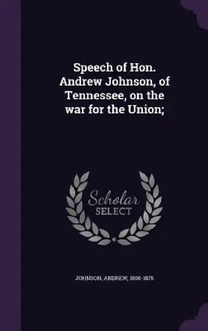 Speech of Hon. Andrew Johnson, of Tennessee, on the war for the Union; by Andrew Johnson