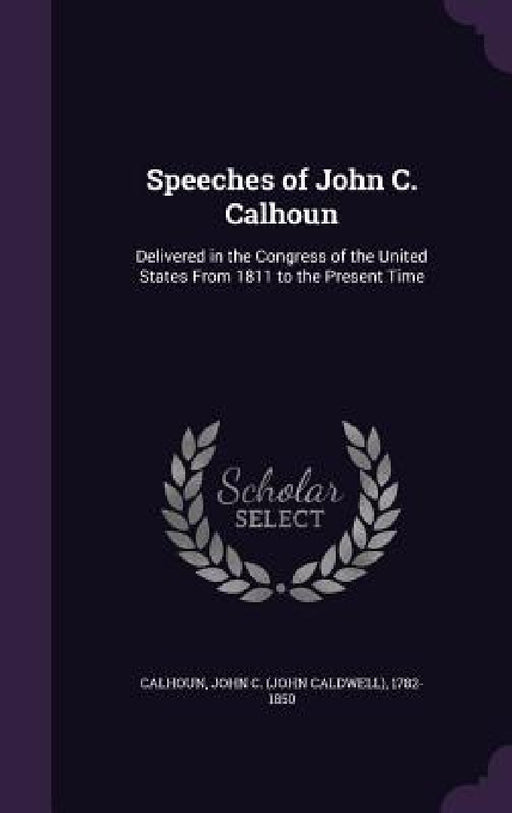 Speeches of John C. Calhoun: Delivered in the Congress of the United States From 1811 to the Present Time by John C. Calhoun