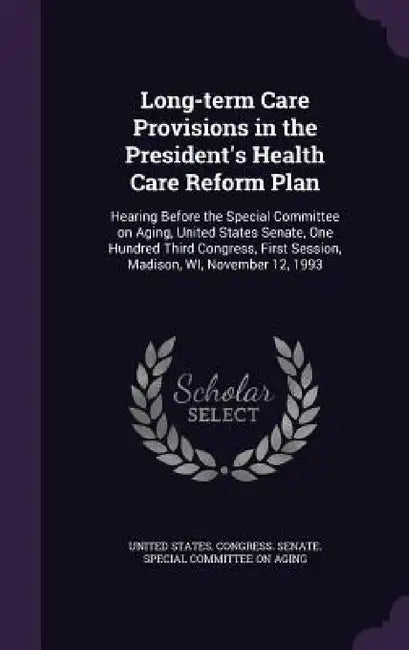 Long-term Care Provisions in the President's Health Care Reform Plan: Hearing Before the Special Committee on Aging, United States Senate, One Hundred by United States Congress Senate Special