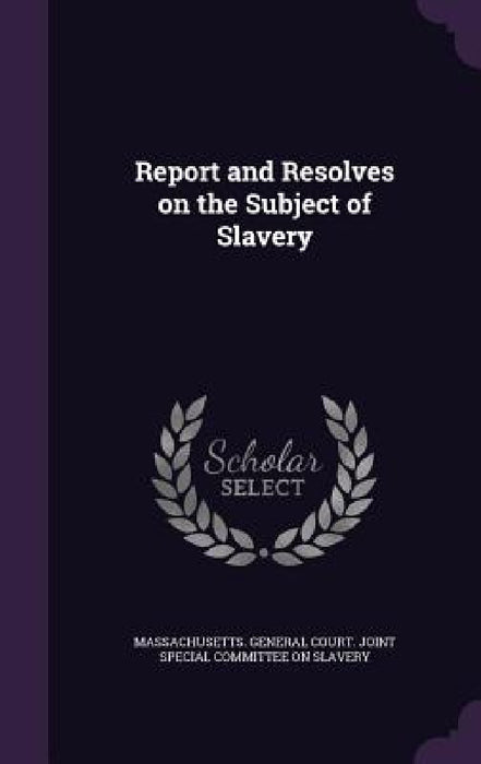 Report and Resolves on the Subject of Slavery by Massachusetts General Court Joint Spec