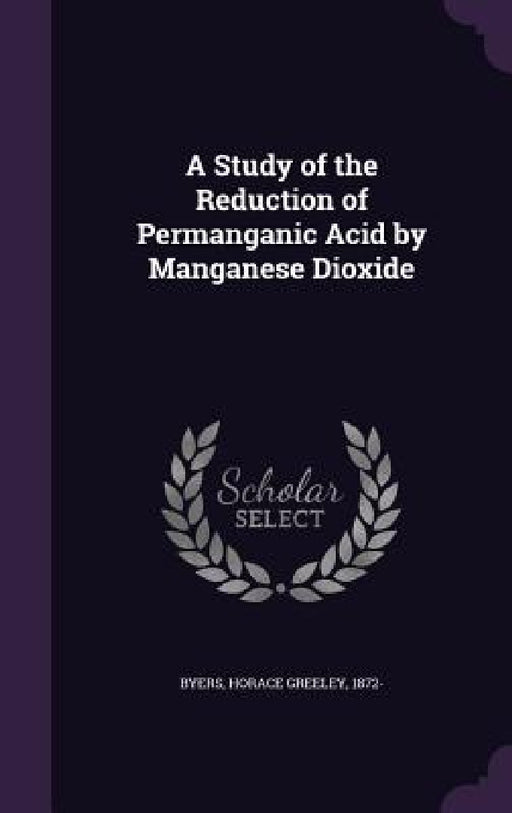 A Study of the Reduction of Permanganic Acid by Manganese Dioxide by Horace Greeley Byers