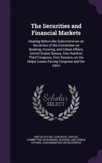 The Securities and Financial Markets: Hearing Before the Subcommittee on Securities of the Committee on Banking, Housing, and Urban Affairs, United St by United States Congress Senate Committ