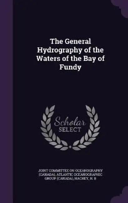 The General Hydrography of the Waters of the Bay of Fundy by Joint Committee on Oceanography (Canada), Atlantic Oceanographic Group, H. B. Hachey