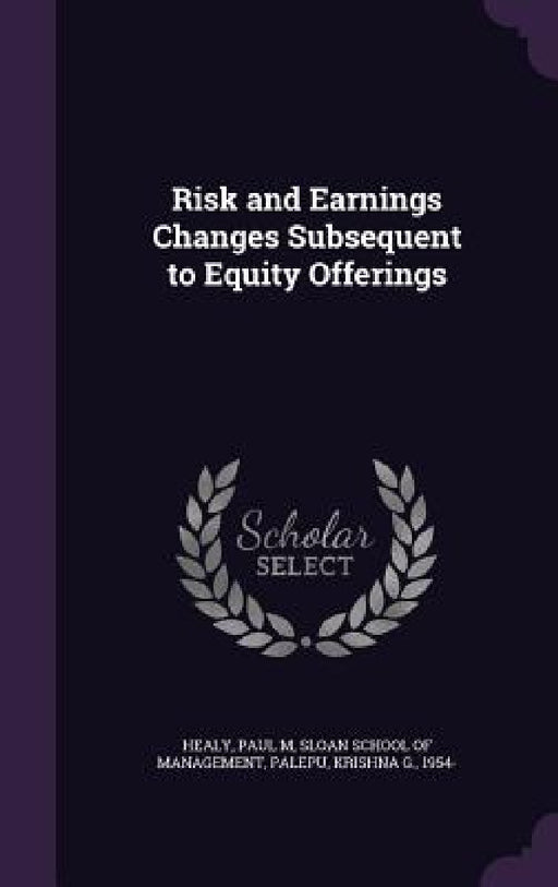 Risk and Earnings Changes Subsequent to Equity Offerings by Paul M. Healy, Sloan School of Management, Krishna G. Palepu