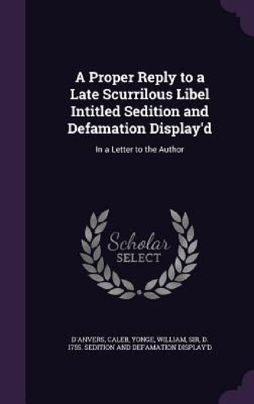 A Proper Reply to a Late Scurrilous Libel Intitled Sedition and Defamation Display'd: In a Letter to the Author by Caleb D'Anvers, William Yonge