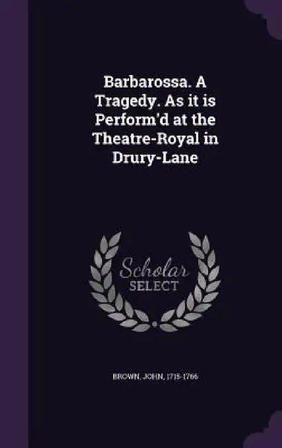 Barbarossa. A Tragedy. As it is Perform'd at the Theatre-Royal in Drury-Lane by John Brown