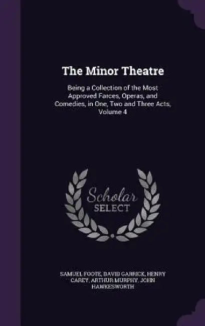 The Minor Theatre: Being a Collection of the Most Approved Farces, Operas, and Comedies, in One, Two and Three Acts, Volume 4 by Samuel Foote, David Garrick, Henry Carey
