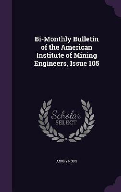 Bi-Monthly Bulletin of the American Institute of Mining Engineers, Issue 105 by Anonymous