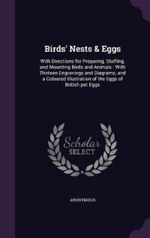 Birds' Nests & Eggs: With Directions for Preparing, Stuffing, and Mounting Birds and Animals: With Thirteen Engravings and Diagrams, and a by Anonymous