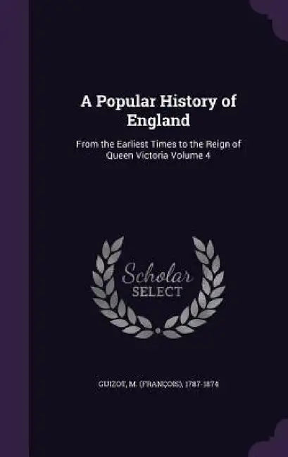 A Popular History of England: From the Earliest Times to the Reign of Queen Victoria Volume 4 by M. 1787-1874 Guizot