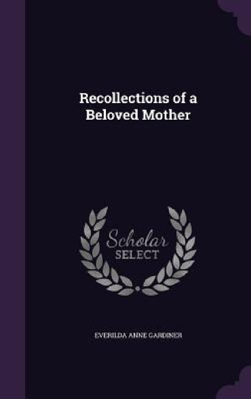 Recollections of a Beloved Mother by Everilda Anne Gardiner